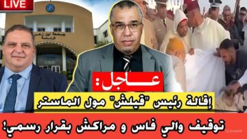 عااجل: توقيف والي فاس و مراكش بقرار رسمي…ها علاش !+ إقالة رئيس قيلش مول الماستر / مع إلياس