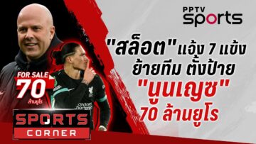 🔴SPORTS CORNER LIVE | “สล็อต” แจ้ง 7 แข้งหงส์ย้ายทีม ตั้งค่าตัว “นูนเญซ” 70 ล้านยูโร | 12 มิ.ย. 68