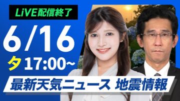【ライブ配信終了】最新天気ニュース・地震情報 2025年6月16日(月)／明日も熱中症に厳重警戒〈ウェザーニュースLiVEイブニング・岡本結子リサ／山口剛央〉
