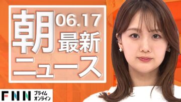 【ライブ】朝のニュース 6月17日〈FNNプライムオンライン〉
