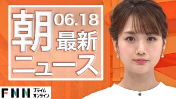 【ライブ】朝のニュース 6月18日〈FNNプライムオンライン〉