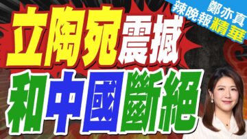中國外交官 遭拒入境立陶宛｜立陶宛震撼 和中國斷絕｜蔡正元.介文汲.帥化民深度剖析【鄭亦真辣晚報】精華版 @中天新聞CtiNews