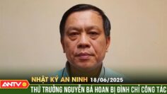 Thủ tướng tạm đình chỉ công tác Thứ trưởng Bộ Nội vụ Nguyễn Bá Hoan | Nhật ký an ninh ngày 18/6