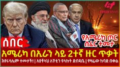 Ethiopia – አሜሪካ በኢራን ላይ 2ተኛ ዙር ጥቃት፣ የአሜሪካ ጦር ሰፈር ተመታ፣ እየሩሳሌም ተመታች!፣ አያቶላህ ለፑቲን የላኩት ደብዳቤ፣ የዛሬው ከባድ