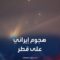 تغطية خاصة | إيران تستهدف “قاعدة العديد” الأميركية في قطر.. ودول بالمنطقة تغلق مجالها الجوي