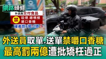 【網路頭條】外送員取單、送單禁嚼口香糖「最高罰兩億」？ 基層反彈：矯枉過正！