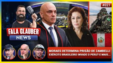 FALA GLAUBER NEWS: MORAES determina PRISÃO de CARLA ZAMBELLI, BRASIL invadiu o PERU? e mais…