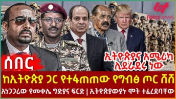 Ethiopia – ከኢትዮጵያ ጋር የተፋጠጠው የግብፅ ጦር ሸሸ፣ ኢትዮጵያና አሜሪካ ሊደራደሩ ነው፣ አነጋጋሪው የመቀሌ ፍርድ፣ ኢትዮጵያውያኑሞት ተፈረደባቸው