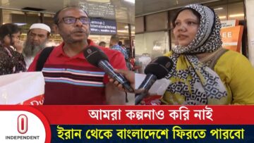 ইরান থেকে ফিরে ভ’য়া’ব’হ বর্ণনা দিলেন বাংলাদেশি নাগরিক | Iran Expatriate | Independent TV